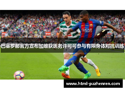 巴塞罗那官方宣布加维获医务许可可参与有限身体对抗训练 巴塞罗那官方宣布加维获医务许可可参与有限身体对抗训练