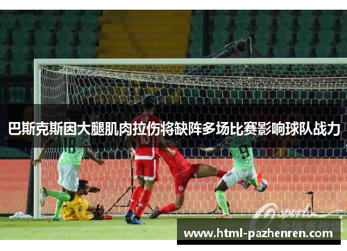 巴斯克斯因大腿肌肉拉伤将缺阵多场比赛影响球队战力 巴斯克斯因大腿肌肉拉伤将缺阵多场比赛影响球队战力