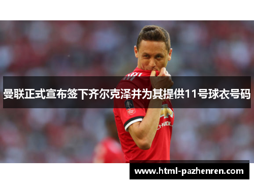 曼联正式宣布签下齐尔克泽并为其提供11号球衣号码