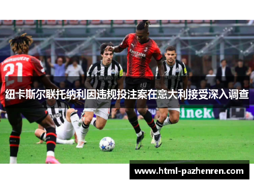 纽卡斯尔联托纳利因违规投注案在意大利接受深入调查 纽卡斯尔联托纳利因违规投注案在意大利接受深入调查