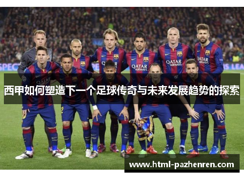 西甲如何塑造下一个足球传奇与未来发展趋势的探索