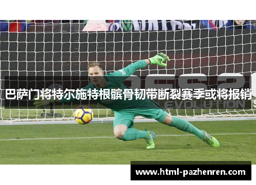 巴萨门将特尔施特根髌骨韧带断裂赛季或将报销 巴萨门将特尔施特根髌骨韧带断裂赛季或将报销