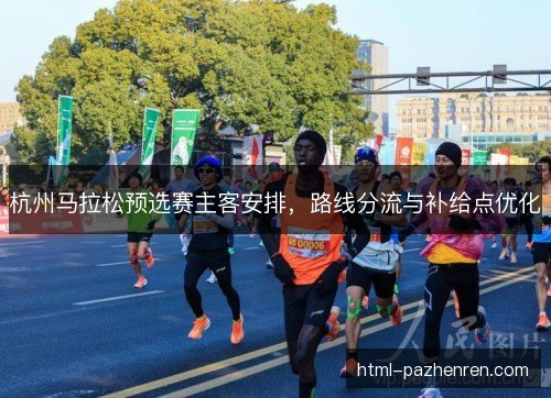杭州马拉松预选赛主客安排，路线分流与补给点优化